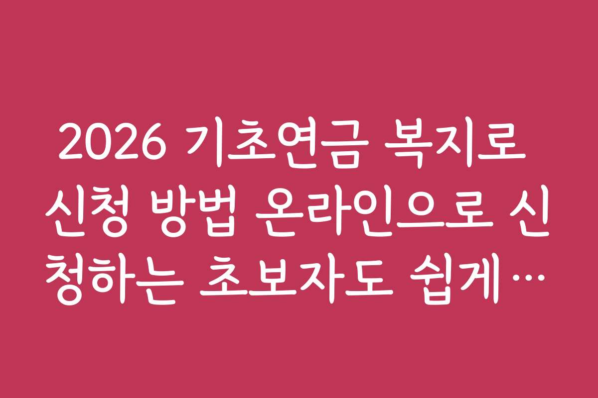 2026 기초연금 복지로 신청 방법 온라인으로 신청하는 초보자도 쉽게 따라하는 신청 노하우