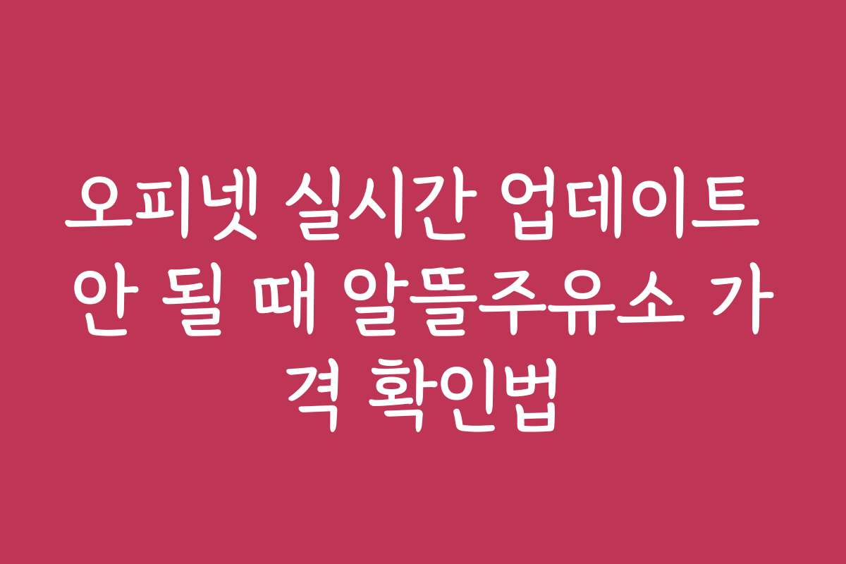 오피넷 실시간 업데이트 안 될 때 알뜰주유소 가격 확인법