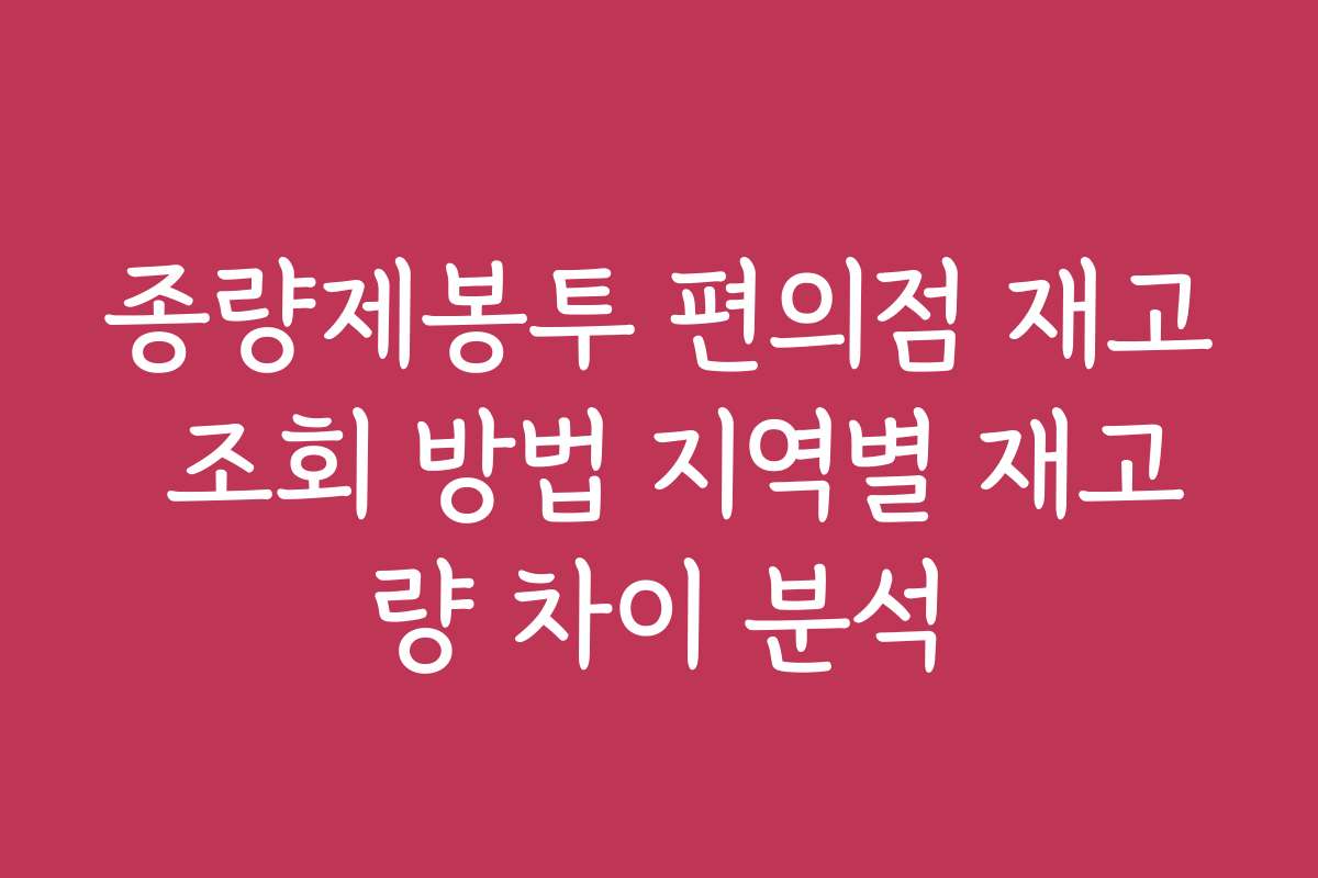 종량제봉투 편의점 재고 조회 방법 지역별 재고량 차이 분석