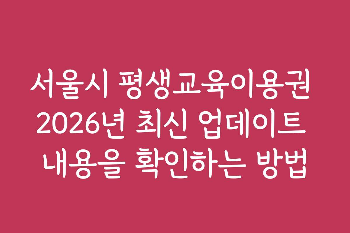 서울시 평생교육이용권 2026년 최신 업데이트 내용을 확인하는 방법