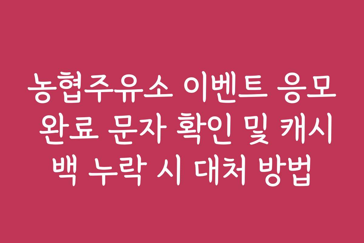 농협주유소 이벤트 응모 완료 문자 확인 및 캐시백 누락 시 대처 방법
