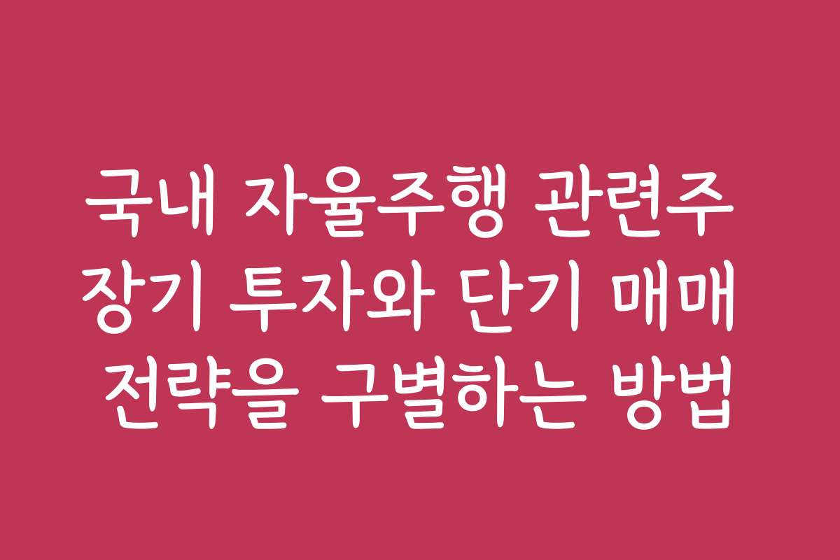 국내 자율주행 관련주 장기 투자와 단기 매매 전략을 구별하는 방법