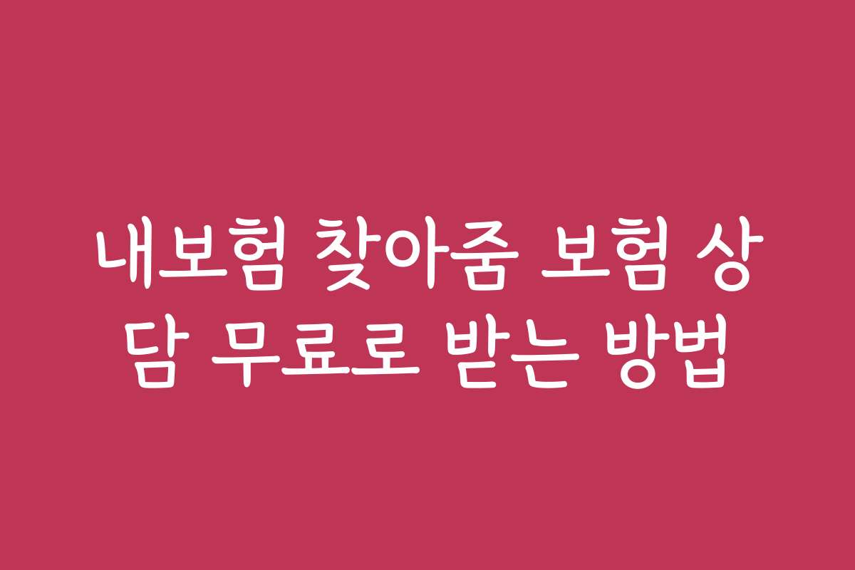 내보험 찾아줌 보험 상담 무료로 받는 방법