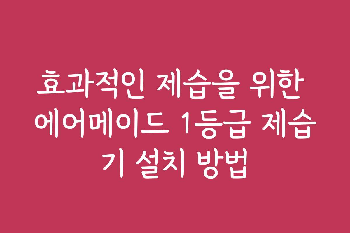 효과적인 제습을 위한 에어메이드 1등급 제습기 설치 방법