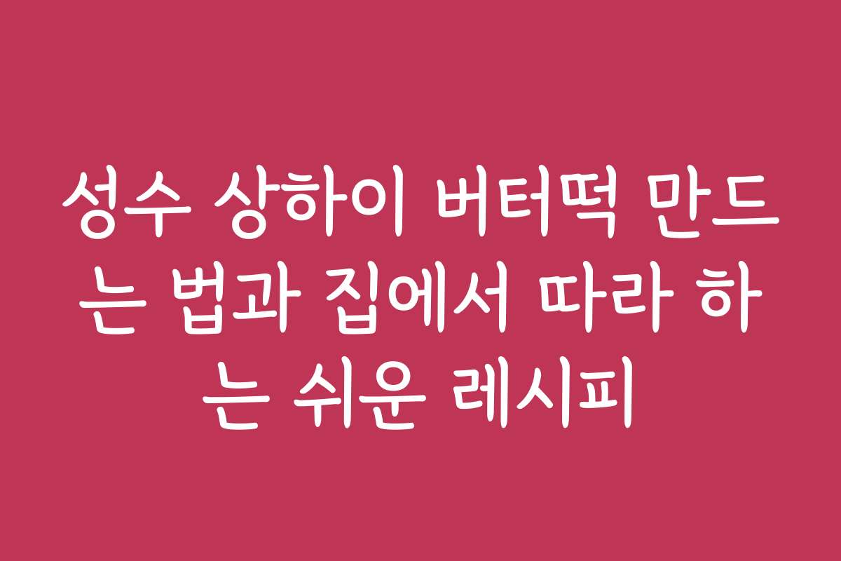 성수 상하이 버터떡 만드는 법과 집에서 따라 하는 쉬운 레시피
