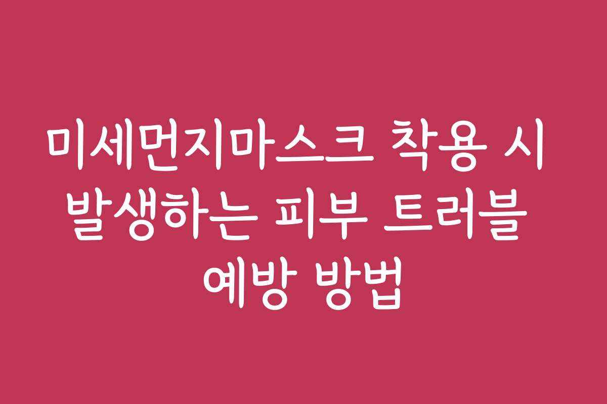 미세먼지마스크 착용 시 발생하는 피부 트러블 예방 방법
