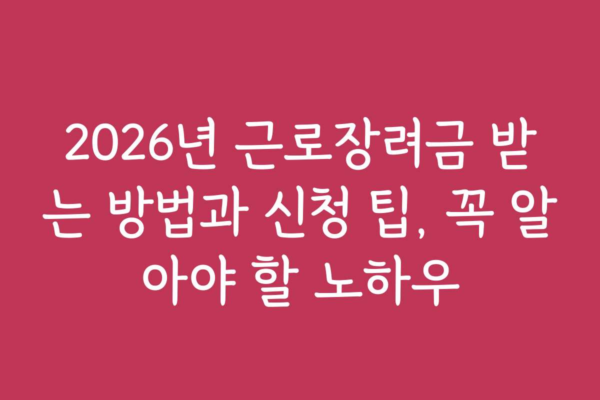 2026년 근로장려금 받는 방법과 신청 팁, 꼭 알아야 할 노하우
