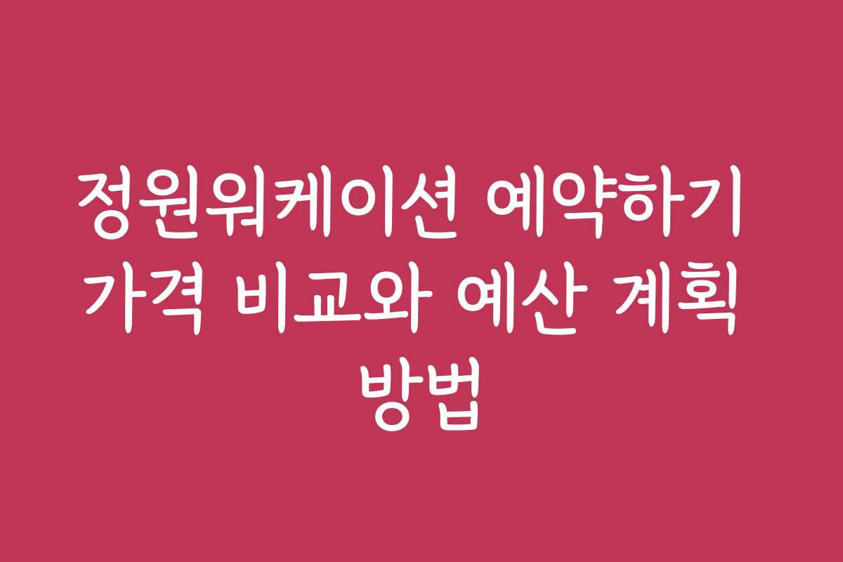 정원워케이션 예약하기 가격 비교와 예산 계획 방법