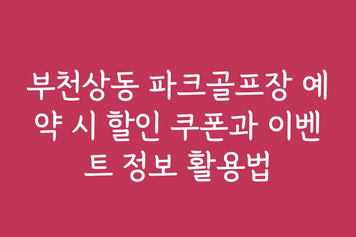 부천상동 파크골프장 예약 시 할인 쿠폰과 이벤트 정보 활용법