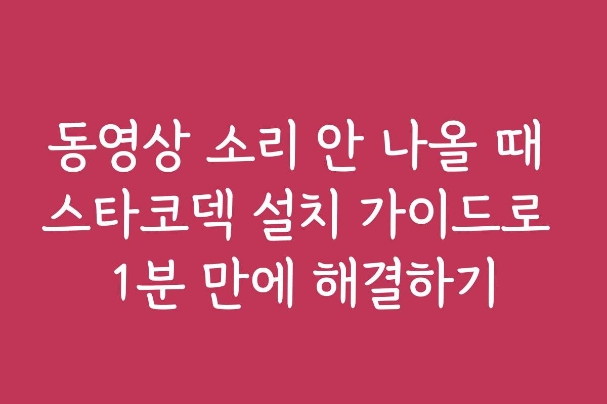 동영상 소리 안 나올 때 스타코덱 설치 가이드로 1분 만에 해결하기