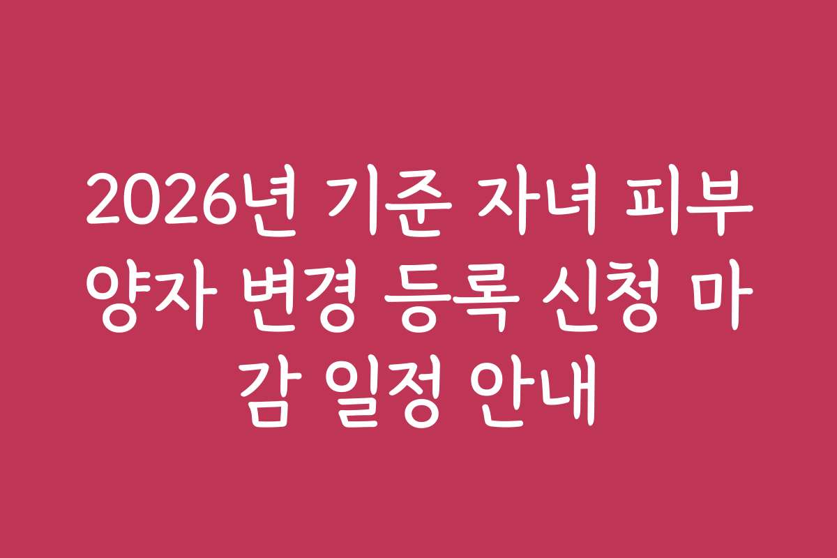 2026년 기준 자녀 피부양자 변경 등록 신청 마감 일정 안내