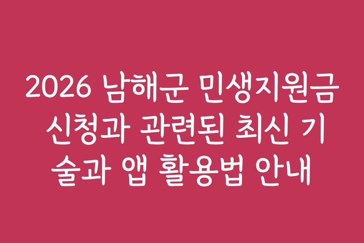 2026 남해군 민생지원금 신청과 관련된 최신 기술과 앱 활용법 안내