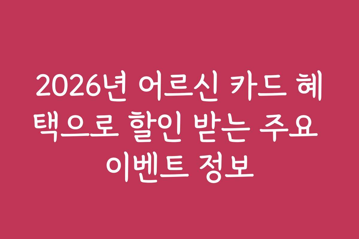 2026년 어르신 카드 혜택으로 할인 받는 주요 이벤트 정보