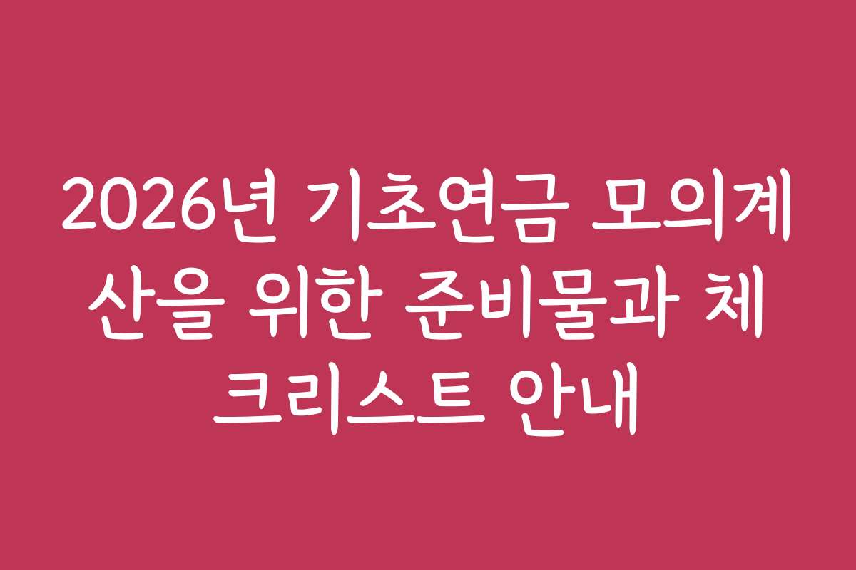 2026년 기초연금 모의계산을 위한 준비물과 체크리스트 안내