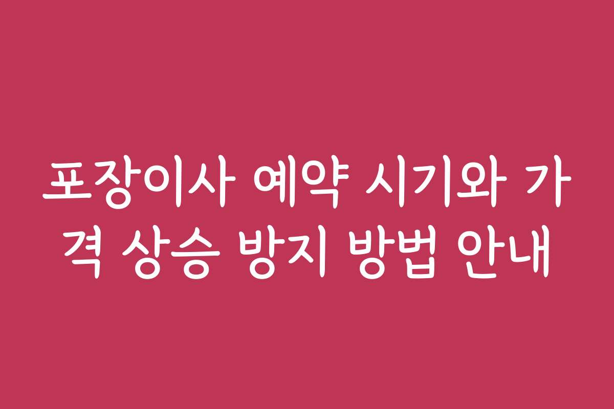 포장이사 예약 시기와 가격 상승 방지 방법 안내