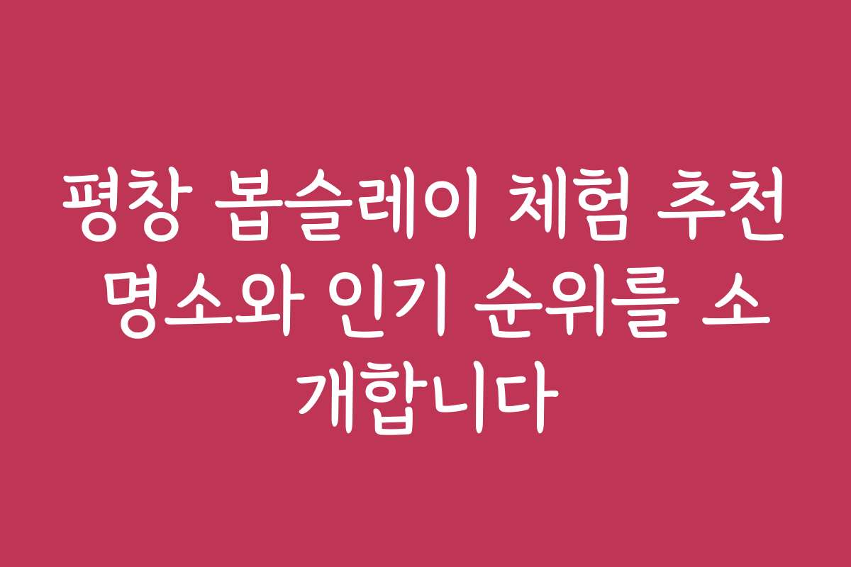 평창 봅슬레이 체험 추천 명소와 인기 순위를 소개합니다