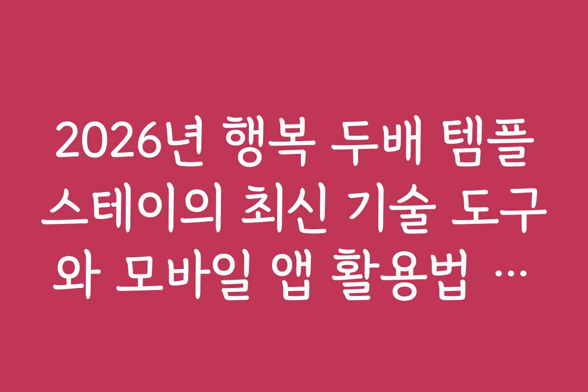 2026년 행복 두배 템플스테이의 최신 기술 도구와 모바일 앱 활용법 소개