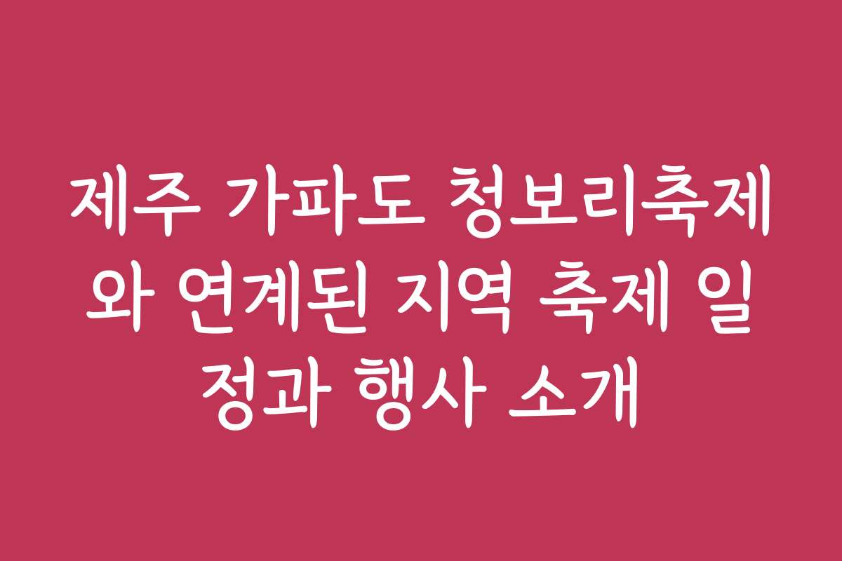 제주 가파도 청보리축제와 연계된 지역 축제 일정과 행사 소개