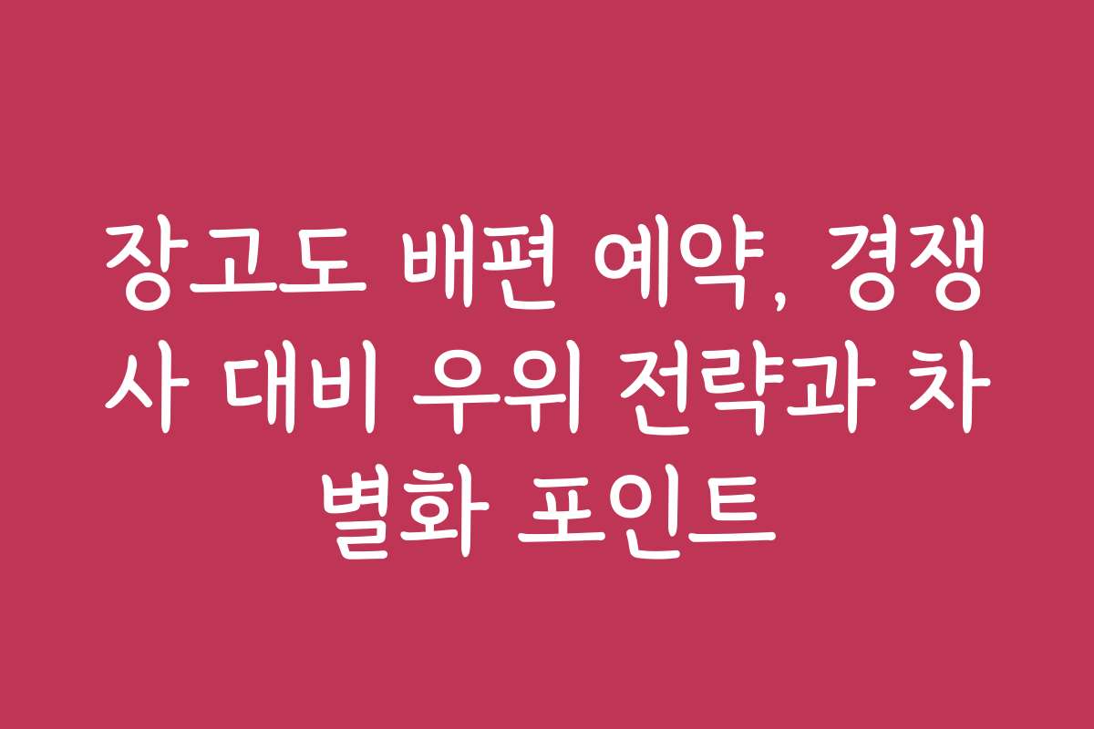 장고도 배편 예약, 경쟁사 대비 우위 전략과 차별화 포인트
