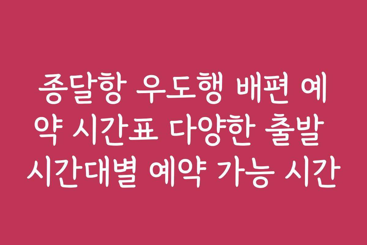 종달항 우도행 배편 예약 시간표 다양한 출발 시간대별 예약 가능 시간