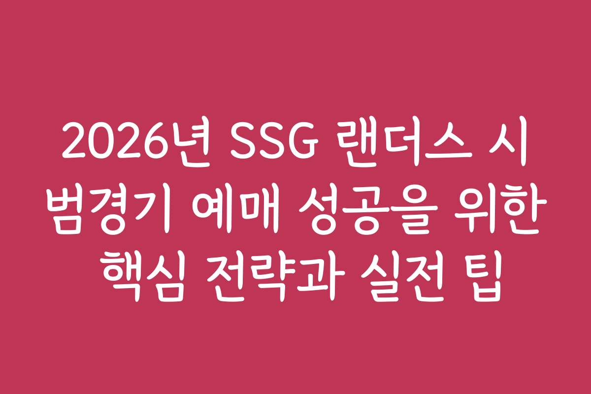 2026년 SSG 랜더스 시범경기 예매 성공을 위한 핵심 전략과 실전 팁