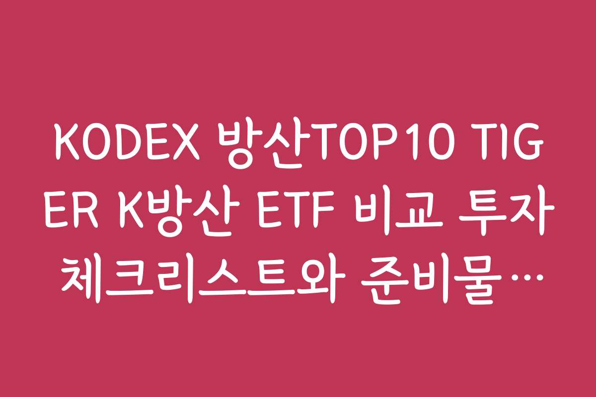 KODEX 방산TOP10 TIGER K방산 ETF 비교 투자 체크리스트와 준비물 안내