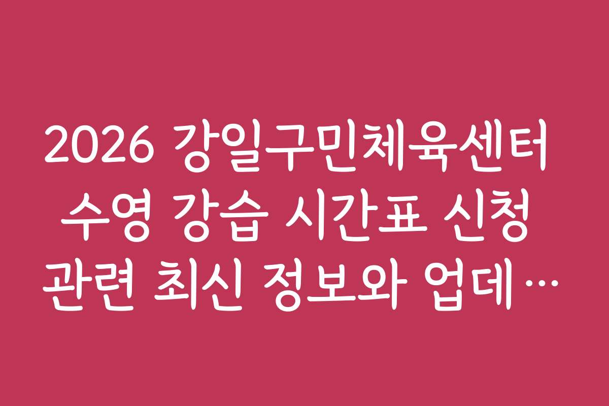 2026 강일구민체육센터 수영 강습 시간표 신청 관련 최신 정보와 업데이트 소식