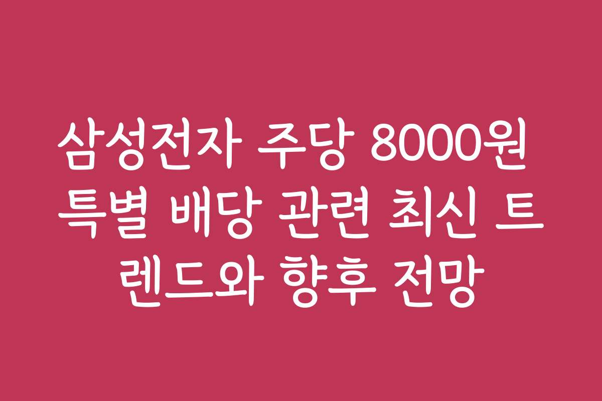 삼성전자 주당 8000원 특별 배당 관련 최신 트렌드와 향후 전망