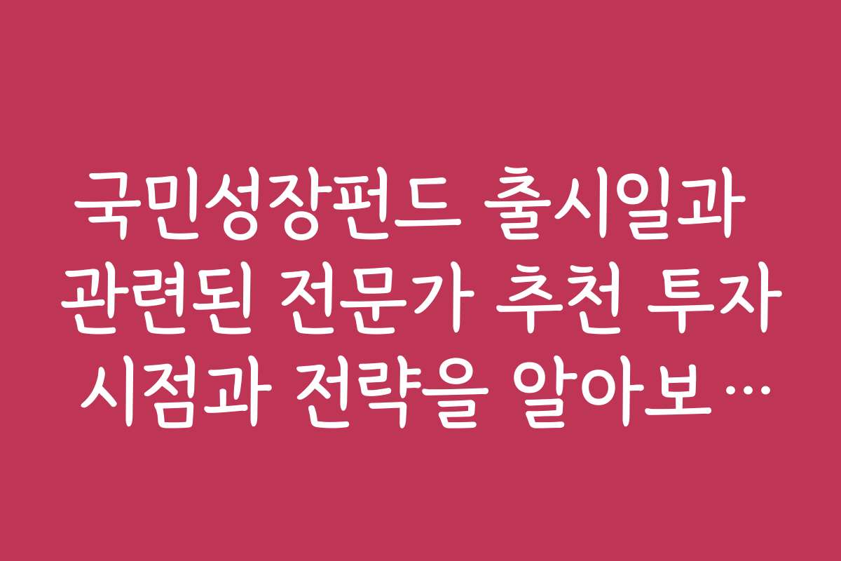 국민성장펀드 출시일과 관련된 전문가 추천 투자 시점과 전략을 알아보세요