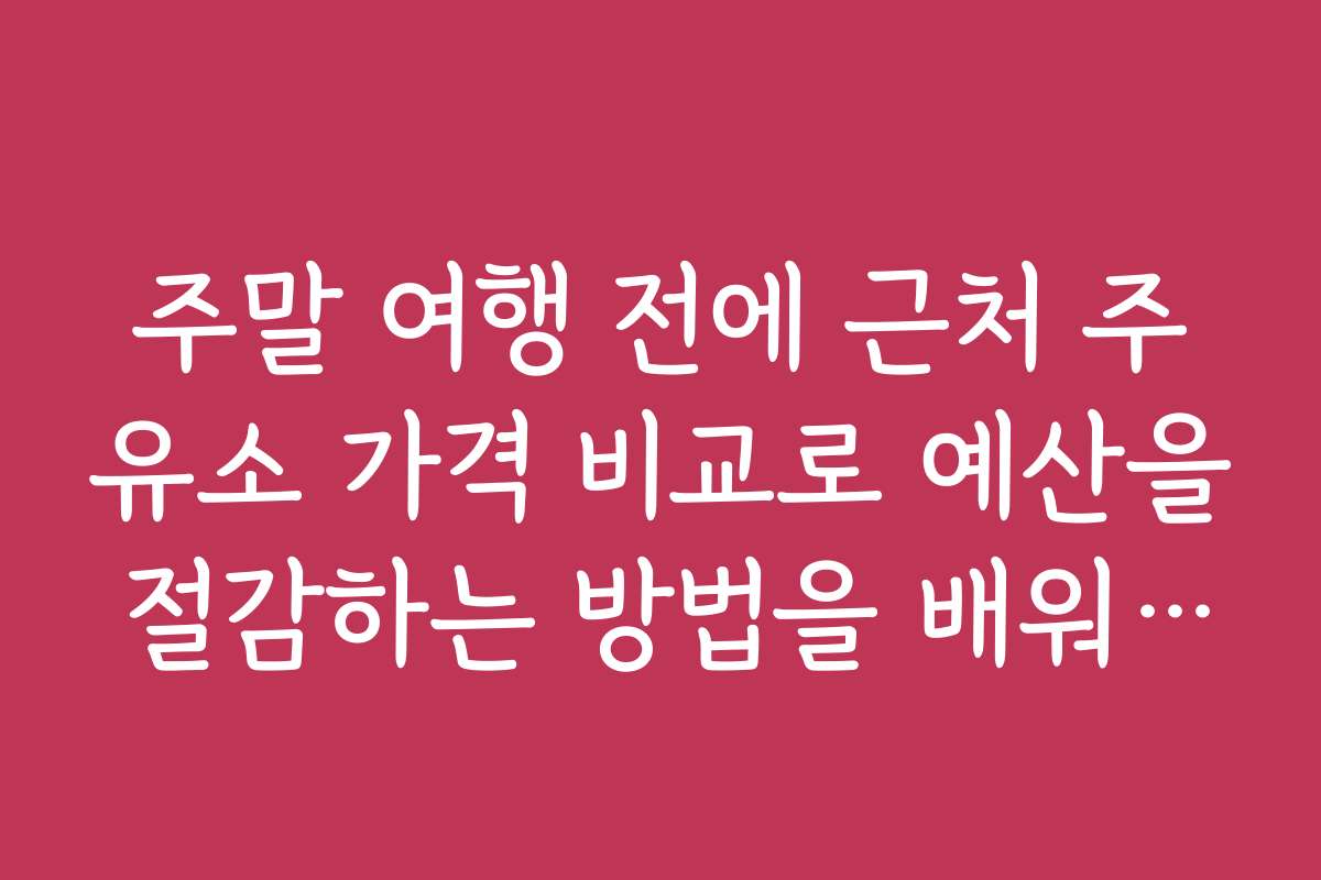 주말 여행 전에 근처 주유소 가격 비교로 예산을 절감하는 방법을 배워보세요