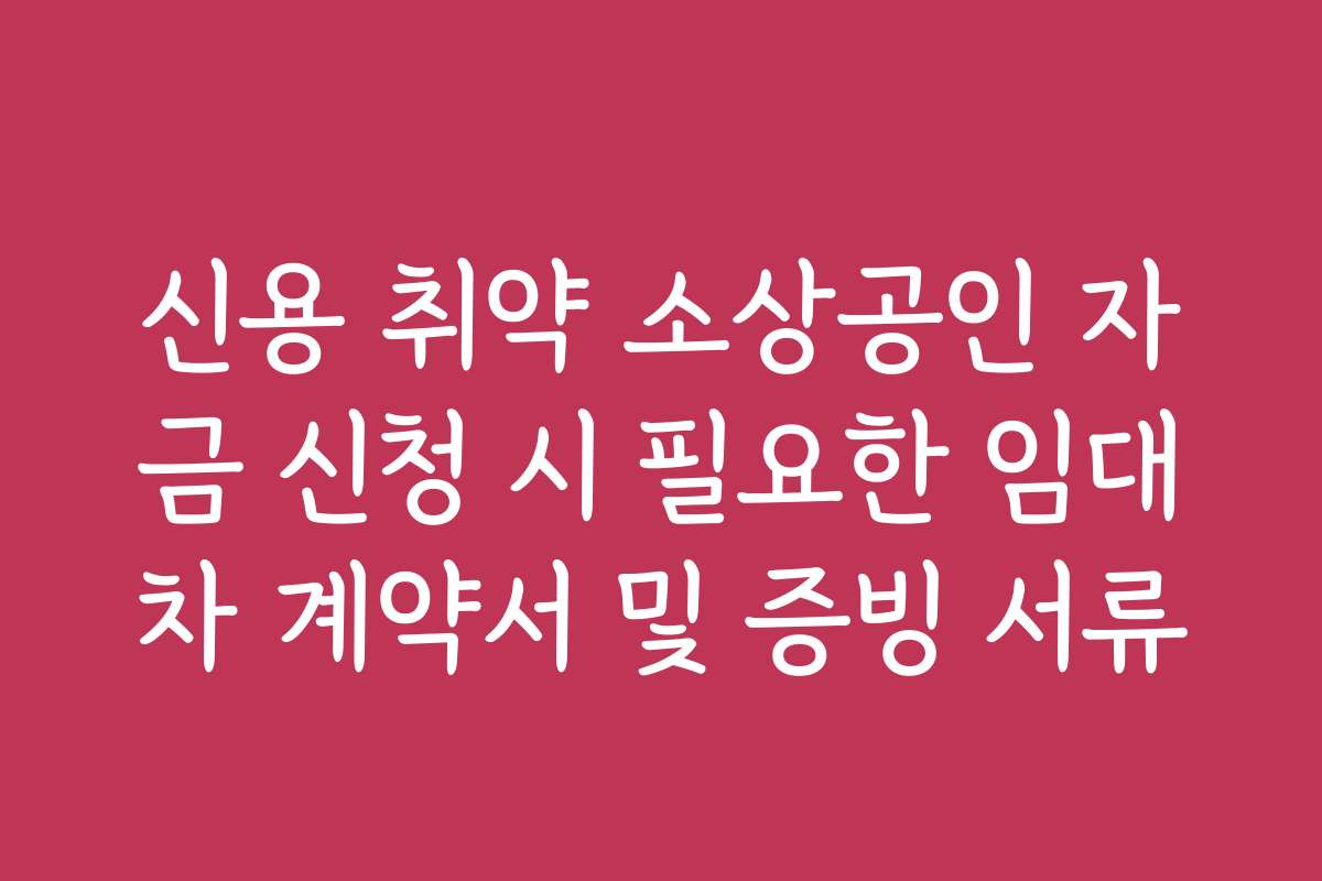 신용 취약 소상공인 자금 신청 시 필요한 임대차 계약서 및 증빙 서류