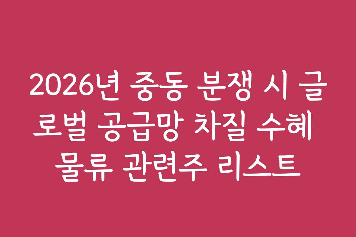 2026년 중동 분쟁 시 글로벌 공급망 차질 수혜 물류 관련주 리스트
