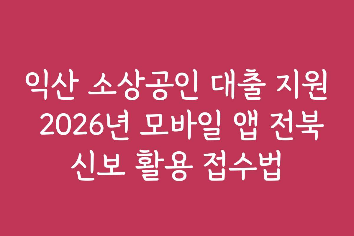 익산 소상공인 대출 지원 2026년 모바일 앱 전북신보 활용 접수법