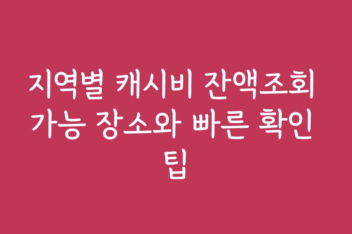지역별 캐시비 잔액조회 가능 장소와 빠른 확인 팁