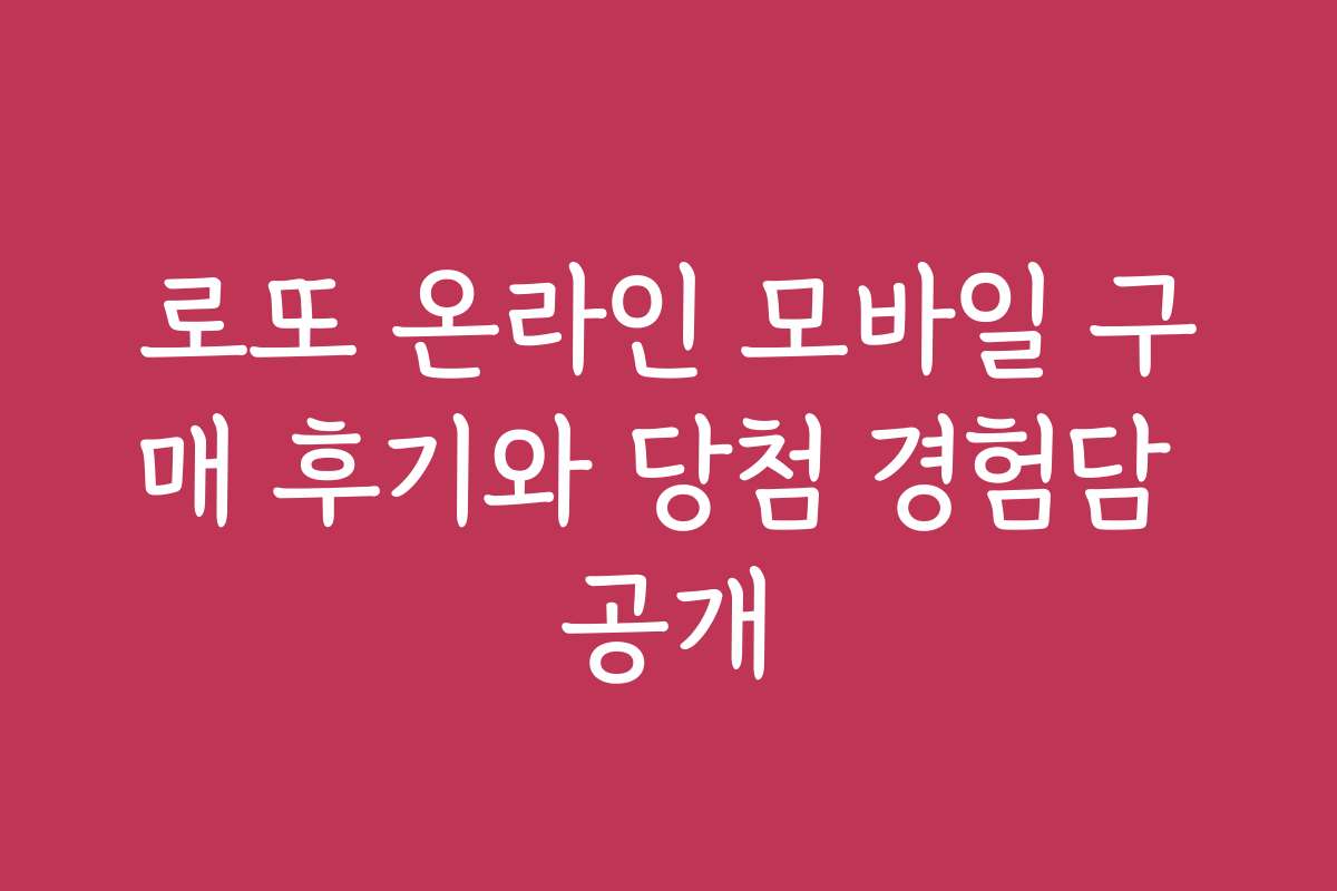 로또 온라인 모바일 구매 후기와 당첨 경험담 공개