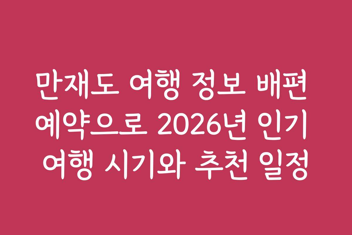 만재도 여행 정보 배편 예약으로 2026년 인기 여행 시기와 추천 일정
