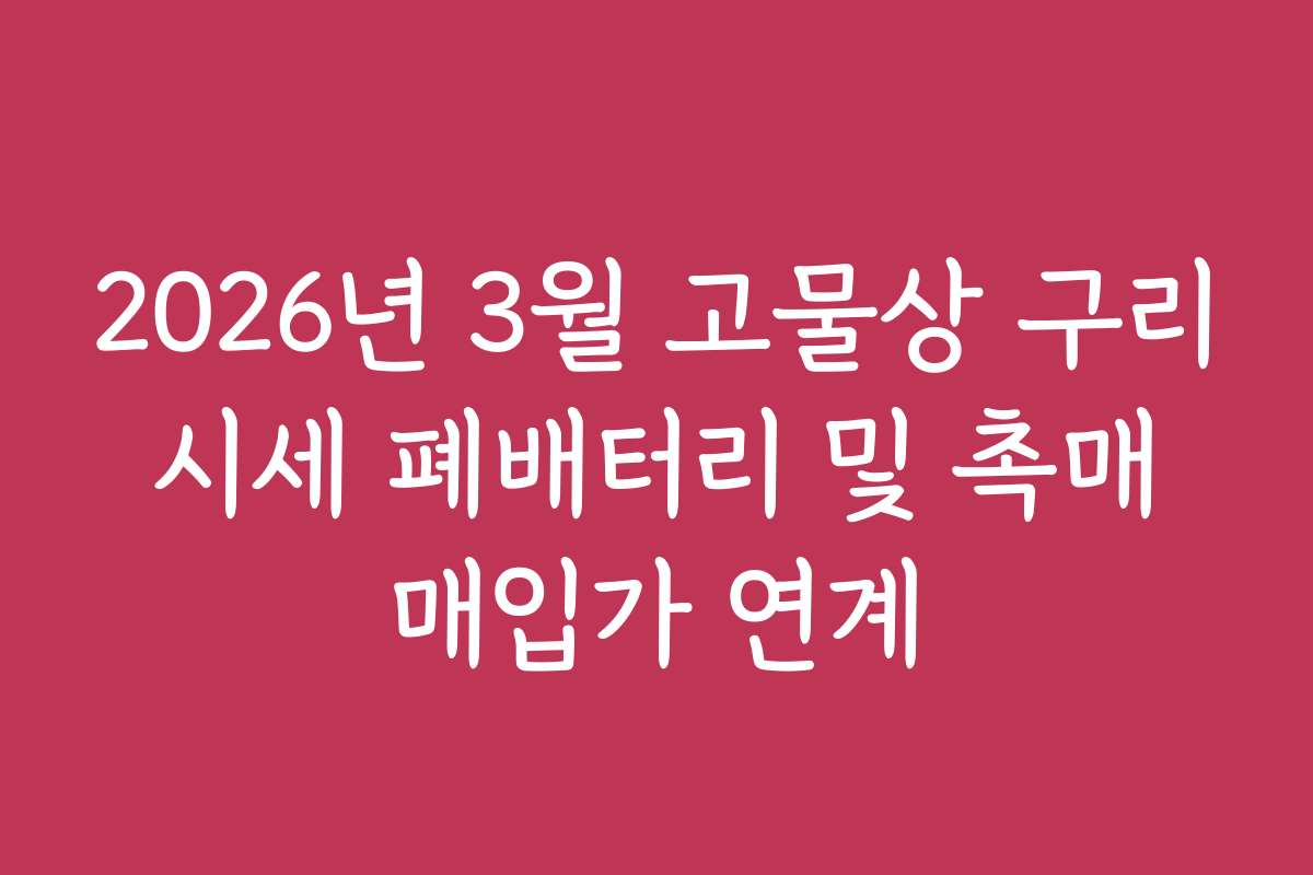2026년 3월 고물상 구리 시세 폐배터리 및 촉매 매입가 연계