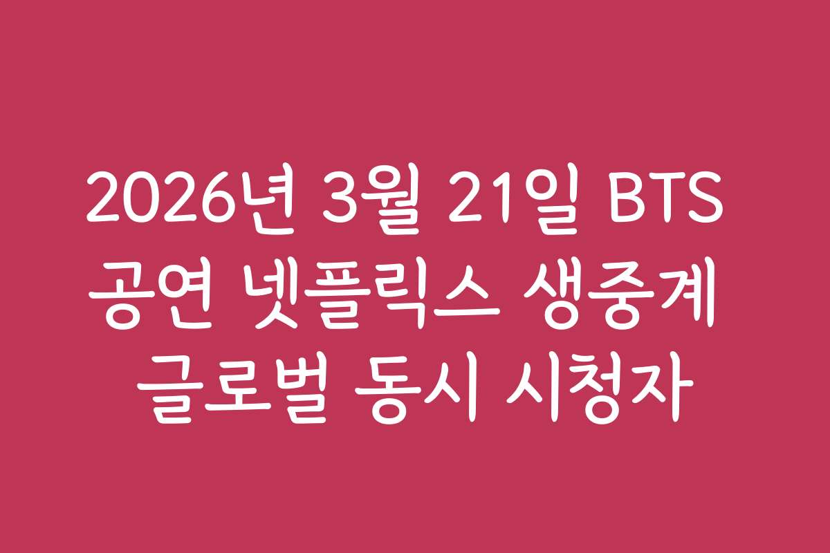 2026년 3월 21일 BTS 공연 넷플릭스 생중계 글로벌 동시 시청자