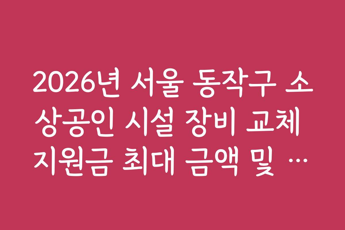 2026년 서울 동작구 소상공인 시설 장비 교체 지원금 최대 금액 및 자부담