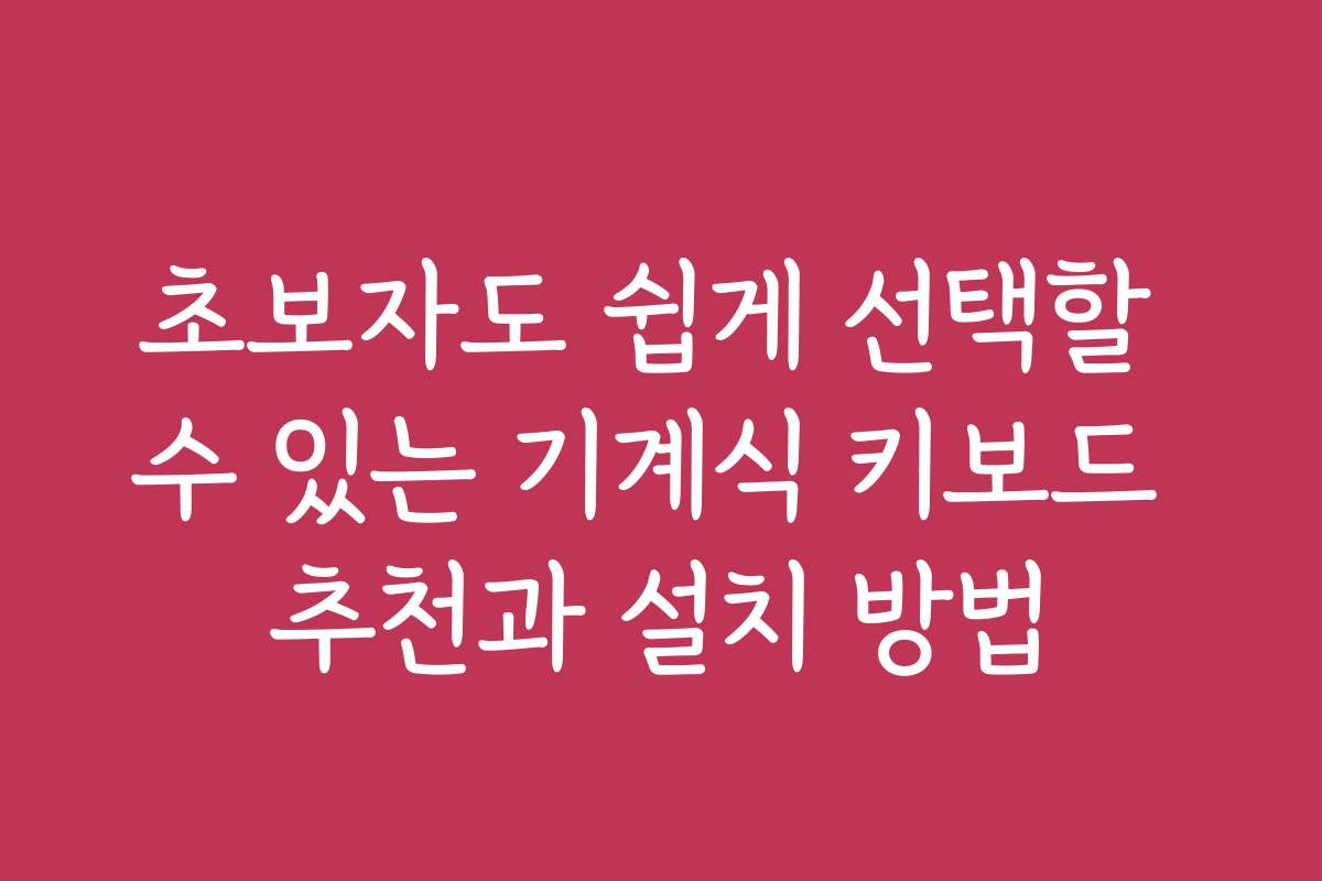 초보자도 쉽게 선택할 수 있는 기계식 키보드 추천과 설치 방법