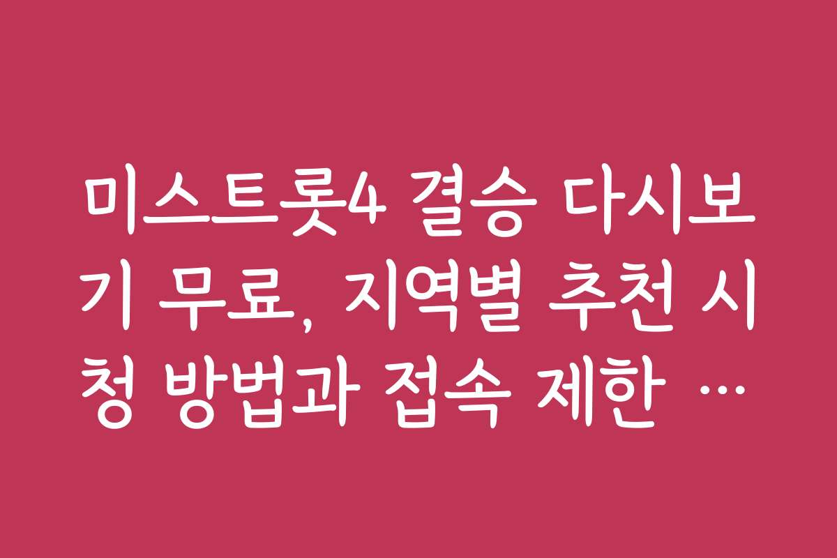 미스트롯4 결승 다시보기 무료, 지역별 추천 시청 방법과 접속 제한 해결