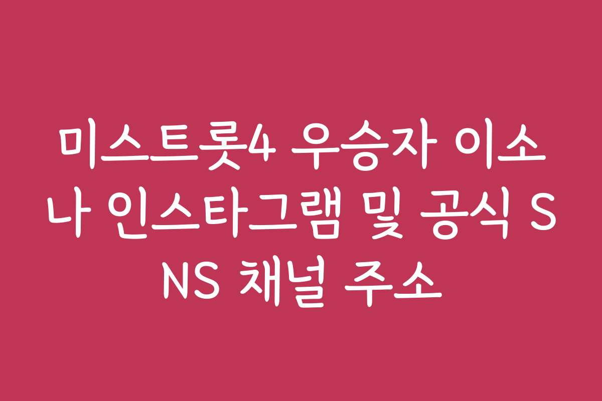 미스트롯4 우승자 이소나 인스타그램 및 공식 SNS 채널 주소