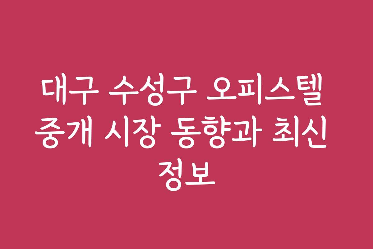 대구 수성구 오피스텔 중개 시장 동향과 최신 정보