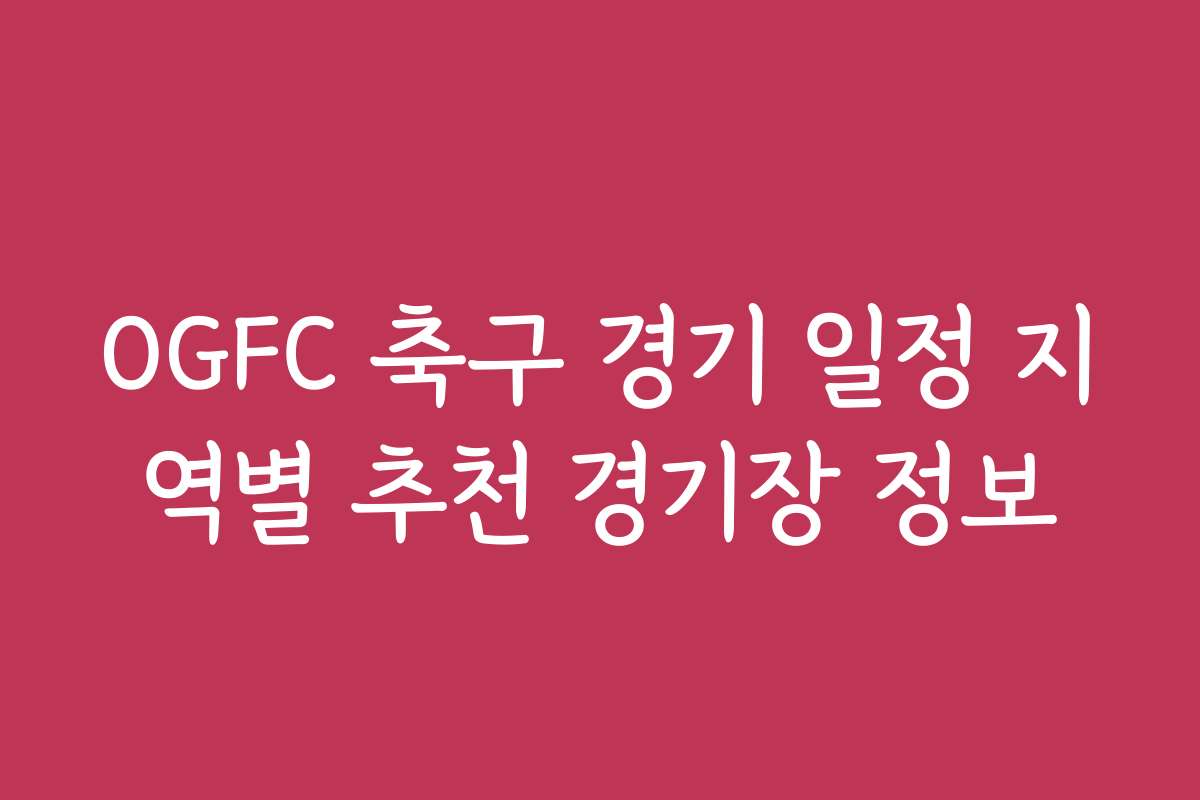 OGFC 축구 경기 일정 지역별 추천 경기장 정보