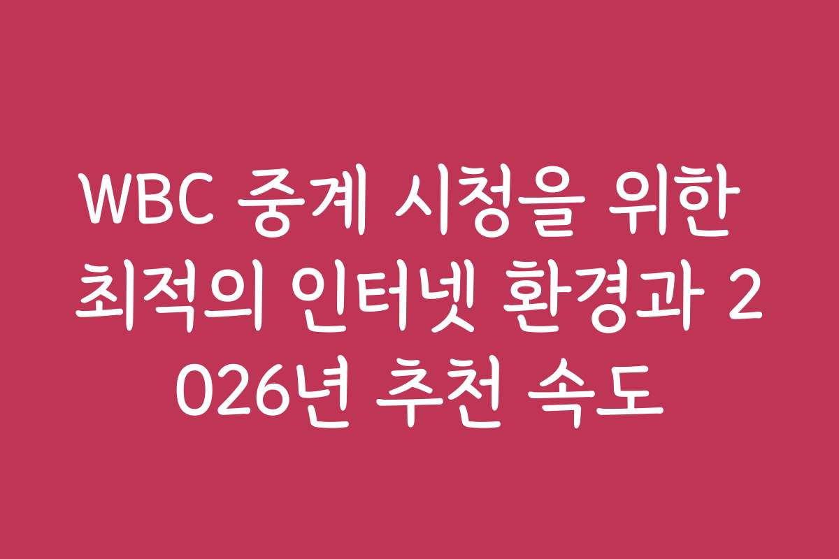 WBC 중계 시청을 위한 최적의 인터넷 환경과 2026년 추천 속도