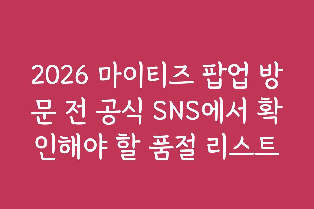 2026 마이티즈 팝업 방문 전 공식 SNS에서 확인해야 할 품절 리스트
