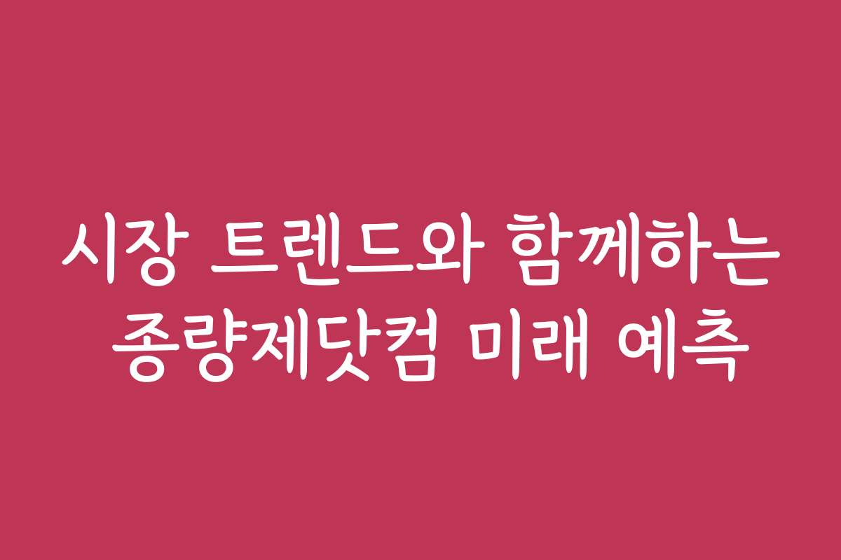 시장 트렌드와 함께하는 종량제닷컴 미래 예측