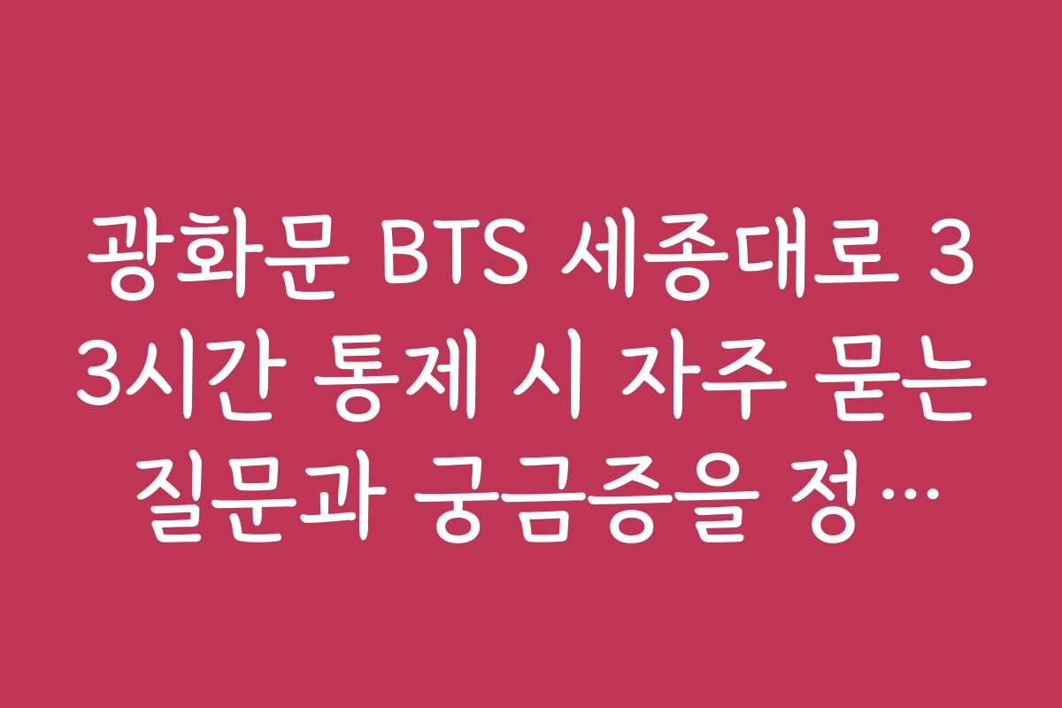 광화문 BTS 세종대로 33시간 통제 시 자주 묻는 질문과 궁금증을 정리해 주세요