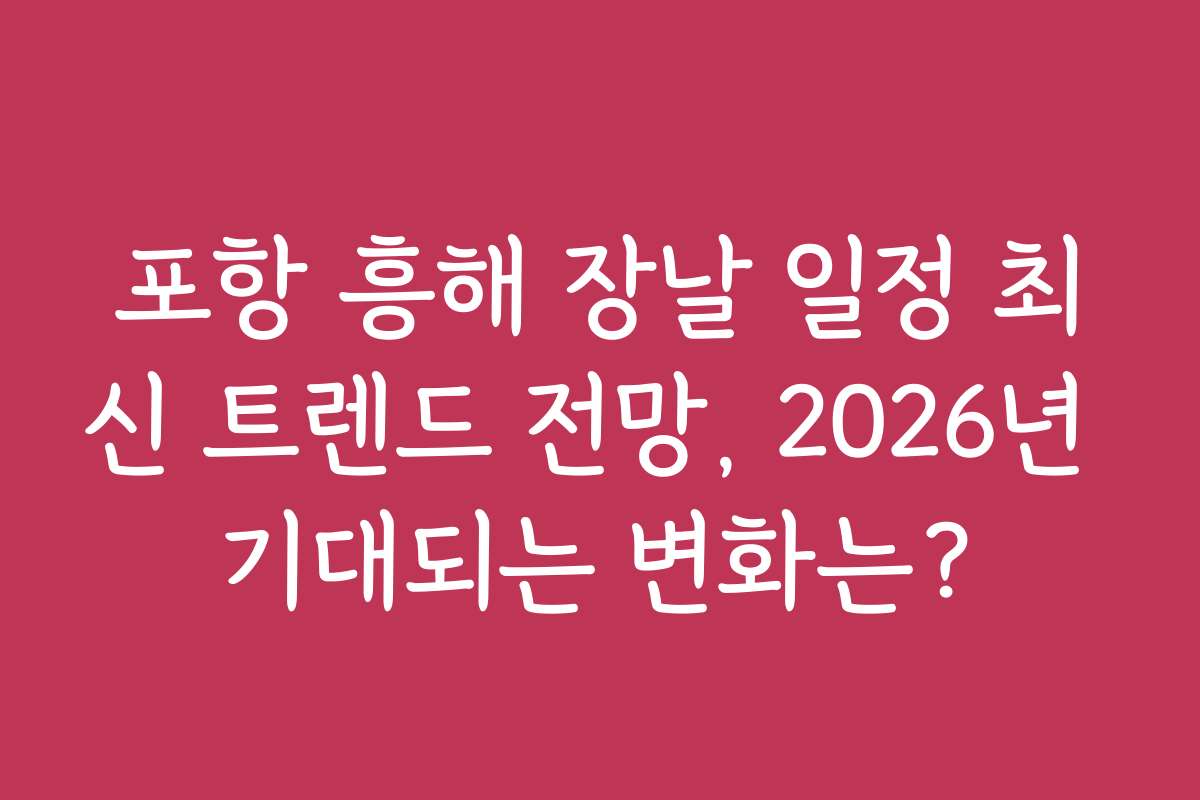 포항 흥해 장날 일정 최신 트렌드 전망, 2026년 기대되는 변화는?