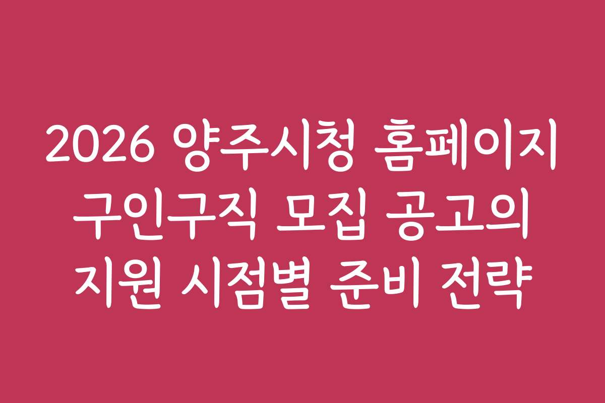 2026 양주시청 홈페이지 구인구직 모집 공고의 지원 시점별 준비 전략